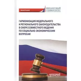 Гармонизация федерального и регионального законодательства в сфере совместного ведения по социально-экономическим вопросам. Монография