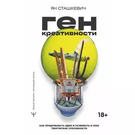 Ген креативности. Как придумывать идеи и развивать в себе творческие способности