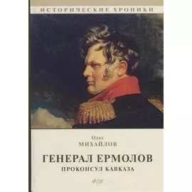 Генерал Ермолов. Проконсул Кавказа