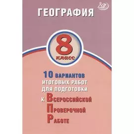 География. 8 класс. 10 вариантов итоговых работ для подготовки к Всероссийской проверочной работе