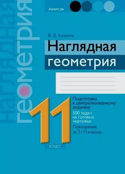 Геометрия. 11 класс. Наглядная геометрия. Подготовка к централизованному экзамену. 500 задач на готовых чертежах. Повторение за 7-11 классы