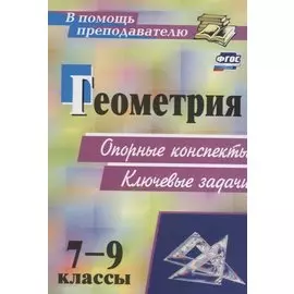 Геометрия. 7-9 классы: опорные конспекты. Ключевые задачи
