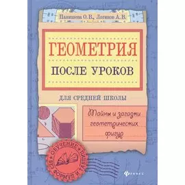 Геометрия после уроков: тайны и загадки геометрических фигур. Для средней школы