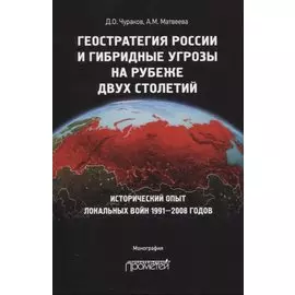 Геостратегия России и гибридные угрозы на рубеже двух столетий. Исторический опыт локальных войн 1991-2008 годов. Монография