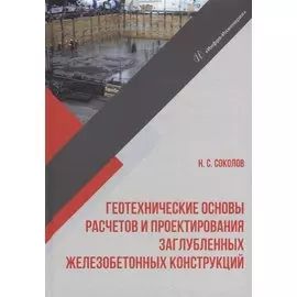 Геотехнические основы расчетов и проектирования заглубленных железобетонных конструкций: учебное пособие