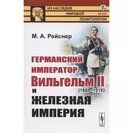 Германский император Вильгельм II (1888-1918) и железная империя