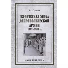 Героическая эпоха Добровольческой армии 1917- 1918гг.