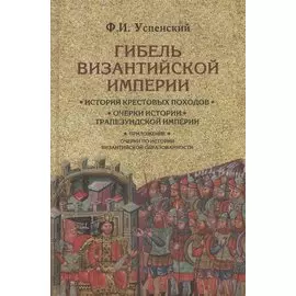 Гибель Византийской империи. История крестовых походов. Очерки истории Трапезундской империи