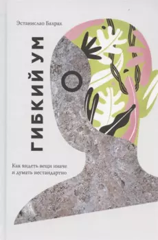 Гибкий ум. Как видеть вещи иначе и думать нестандартно