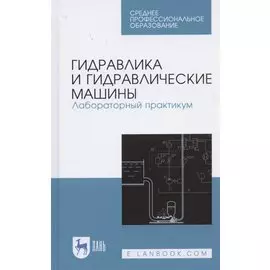 Гидравлика и гидравлические машины. Лабораторный практикум. Учебное пособие для СПО