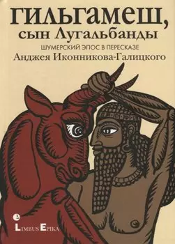 Гильгамеш, сын Лугальбанды. Шумерский эпос в пересказе Анджея Иконникова-Галицкого