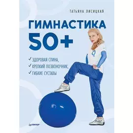 Гимнастика 50+. Здоровая спина, крепкий позвоночник, гибкие суставы