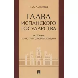 Глава испанского государства: история конституционализации. Монография