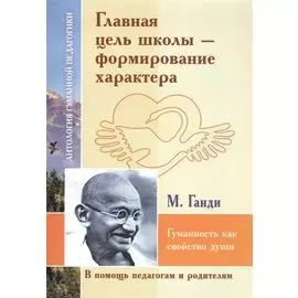 Главная цель школы-формирование характера. Гуманность как свойство души (по трудам Махатмы Ганди)
