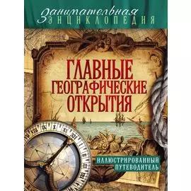 Главные географические открытия: иллюстрированный путеводитель