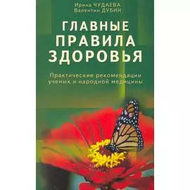 Главные правила здоровья. Практические рекомендации ученых и народной медицины