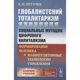 Глобалистский тоталитаризм социальные мутации цифрового капитализма формирование человека и манипулятивные технологии управления