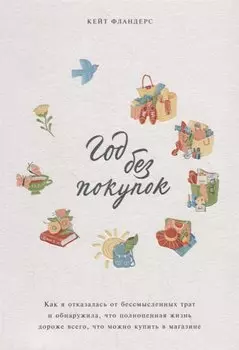 Год без покупок. Как я отказалась от бессмысленных трат и обнаружила, что полноценная жизнь дороже в
