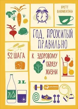 Год, прожитый правильно: 52 шага к здоровому образу жизни