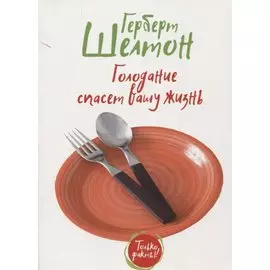 Голодание спасет вашу жизнь. Шелтон Г.