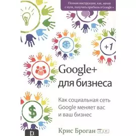 Google+ для бизнеса. Как социальная сеть Google меняет вас и ваш бизнес