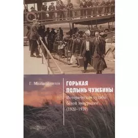 Горькая полынь чужбины. Исторические судьбы белой эмиграции (1920–1939)