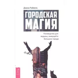 Городская магия: руководство для ведьмы, живущей в большом городе