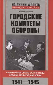 Городские комитеты обороны. Чрезвычайные органы власти в годы Великой Отечественной войны. 1941—1945