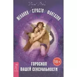 Желания. Страсти. Фантазии. Гороскоп вашей сексуальности