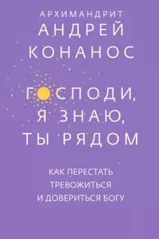 Господи, я знаю, Ты рядом. Как перестать тревожиться и довериться Богу