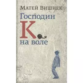 Господин К. на воле: роман. Пер. с рум.
