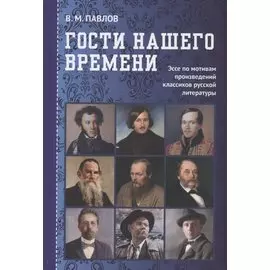 Гости нашего времени: Эссе по мотивам произведений классиков русской литературы