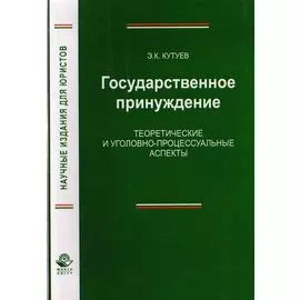 Государственное принуждение. Теоретические и уголовно-процессуальные аспекты. Монография