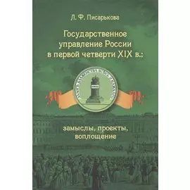 Государственное управление России в первой четверти XIX в.: замыслы, проекты, воплощение