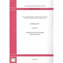 Государственные элементные сметные нормы на монтаж оборудования. ГЭСНм 81-03-02-2017. Сборник 2. Деревообрабатывающее оборудование