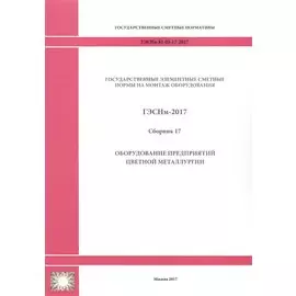 Государственные элементные сметные нормы на монтаж оборудования. ГЭСНм 81-03-17-2017. Сборник 17. Оборудование предприятий цветной металлургии