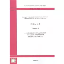 Государственные элементные сметные нормы на монтаж оборудования. ГЭСНм 81-03-19-2017. Сборник 19. Оборудование предприятий угольной и торфяной промышленности