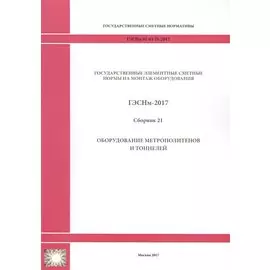Государственные элементные сметные нормы на монтаж оборудования. ГЭСНм 81-03-21-2017. Сборник 21. Оборудование метрополитенов и тоннелей