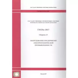 Государственные элементные сметные нормы на монтаж оборудования. ГЭСНм 81-03-23-2017. Сборник 23. Оборудование предприятий электротехнической промышленности