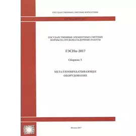 Государственные элементные сметные нормы на пусконаладочные работы. ГЭСНп 81-05-05-2017. Сборник 5. Металлообрабатывающее оборудование
