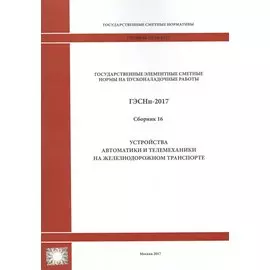 Государственные элементные сметные нормы на пусконаладочные работы. ГЭСНп 81-05-16-2017. Сборник 16. Устройства автоматики и телемеханики на железнодорожном транспорте
