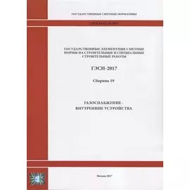 Государственные элементные сметные нормы на строительные и специальные строительные работы. ГЭСН-2017. Сборник 19. Газоснабжение-внутренние устройства