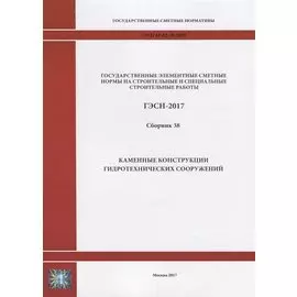 Государственные элементные сметные нормы на строительные и специальные строительные работы. ГЭСН-2017. Сборник 38. Каменные конструкции гидротехнических сооружений