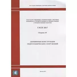 Государственные элементные сметные нормы на строительные и специальные строительные работы. ГЭСН-2017. Сборник 40. Деревянные конструкции гидротехнических сооружений