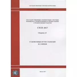 Государственные элементные сметные нормы на строительные и специальные строительные работы. ГЭСН-2017. Сборник 43. Судовозные пути стапелей и слипов