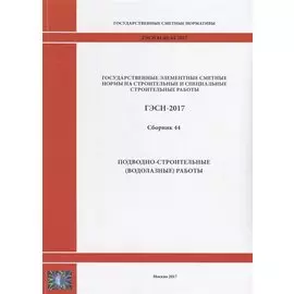Государственные элементные сметные нормы на строительные и специальные строительные работы. ГЭСН-2017. Сборник 44. Подводно-строительные (водолазные) работы