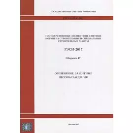 Государственные элементные сметные нормы на строительные и специальные строительные работы. ГЭСН-2017. Сборник 47. Озеленение, защитные лесонасаждения