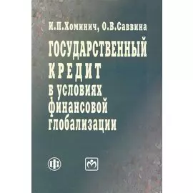 Государственный кредит в условиях финансовой глобализации: учеб. пособие / (мягк). Хоминич И., Саввина О. (Финансы и статистика)