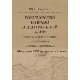 Государство и право в Центральной Азии глазами российских и западных путешественников. Монголия XVII — начала XX века.