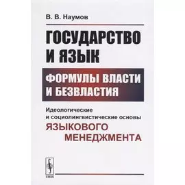 Государство и язык. Формулы власти и безвластия. Идеологические и социолингвистические основы языкового менеджмента
